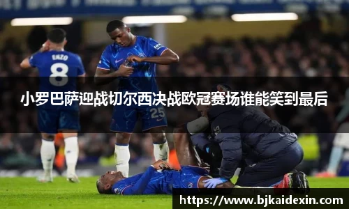 小罗巴萨迎战切尔西决战欧冠赛场谁能笑到最后